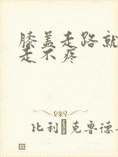 膝盖走路就疼不走不疼