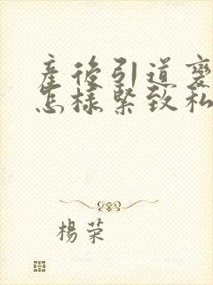 产后引道变松弛怎样紧致私密