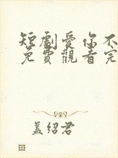 短剧爱你不逢时免费观看完整版