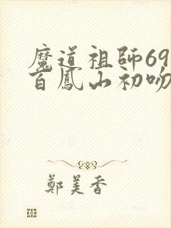 魔道祖师69集百凤山初吻动画