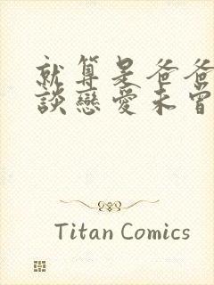 就算是爸爸也想谈恋爱未曾剪动漫