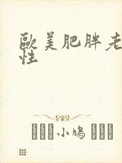 欧美肥胖老太交性 欧美肥胖老太交性