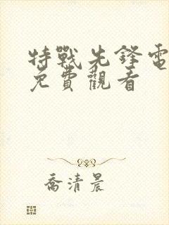 特战先锋电视剧免费观看 特战先锋电视剧免费观看