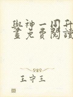 与神一同升级漫画免费阅读六漫画
