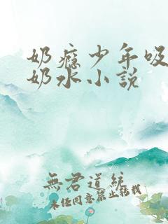 奶瘾少年吸乳妇奶水小说