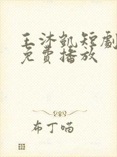 王沐凯短剧全部免费播放