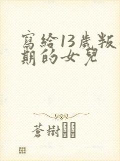 写给13岁叛逆期的女儿