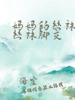 妈妈的丝袜臭脚丝袜脚交