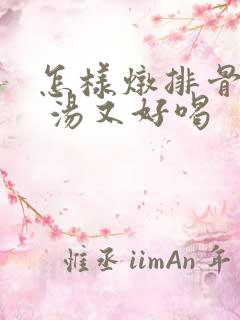 怎样炖排骨好吃 汤又好喝
