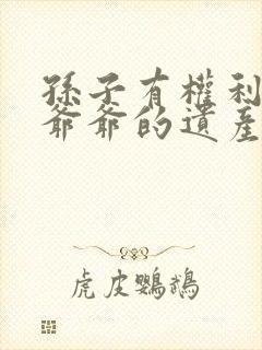 孙子有权利继承爷爷的遗产吗