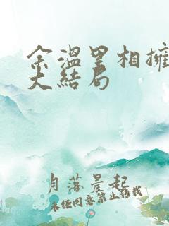 余温里相拥短剧大结局