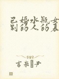 已婚水瓶女对特别的人的表现
