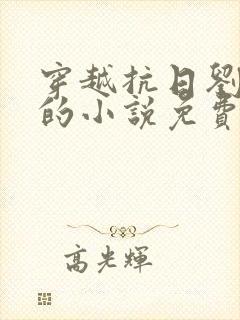穿越抗日刘正风的小说免费阅读