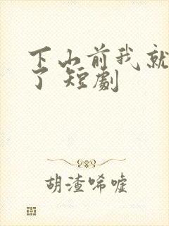 下山前我就无敌了 短剧