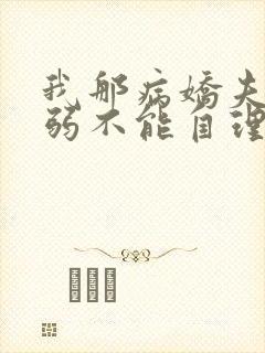 我那病娇夫君柔弱不能自理完整版阅读