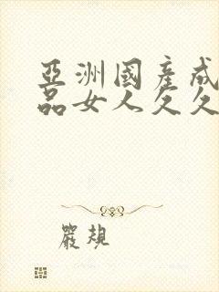 亚洲国产成人精品女人久久久,