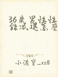 36岁男性性功能减退怎么办