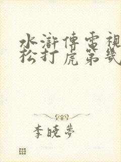 水浒传电视剧武松打虎第几集