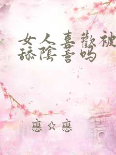 女人喜欢被男人舔阴蒂吗
