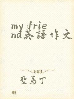 my friend英语作文50字带翻译 my friend英语作文50字带翻译