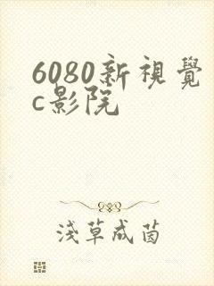 6080新视觉c影院