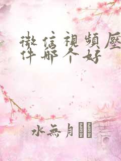 微信视频压缩软件哪个好