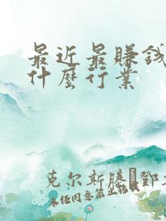 最近最赚钱的是什么行业