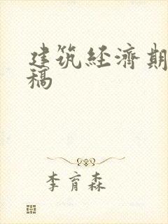 建筑经济期刊投稿 建筑经济期刊投稿