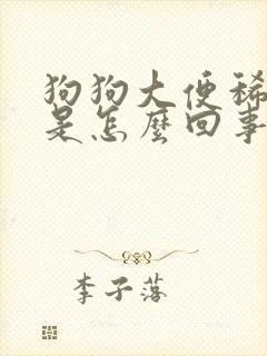 狗狗大便稀带血是怎么回事