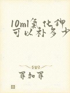 10ml氯化钾可以补多少钾 10ml氯化钾可以补多少钾