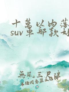 十万以内落地的suv车哪款好