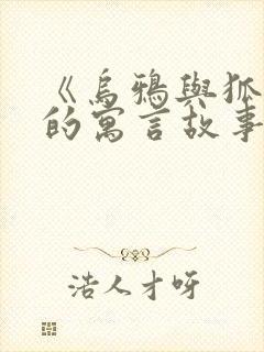 《乌鸦与狐狸》的寓言故事 《乌鸦与狐狸》的寓言故事