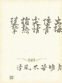 从指尖传出的真挚热情青梅竹马是消防员