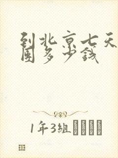 到北京七天游跟团多少钱
