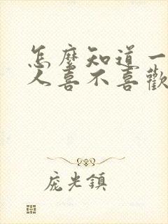 怎么知道一个男人喜不喜欢自己