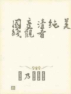 国产清纯美女在线观看