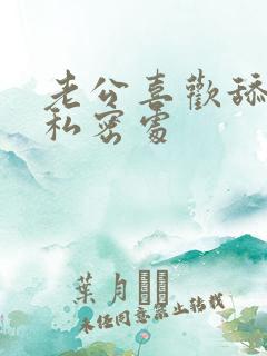 老公喜欢舔我的私密处