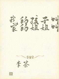 我的孩子叫我姨家的姐姐叫什么
