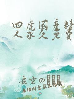 四虎国产精品成人永久免费影视