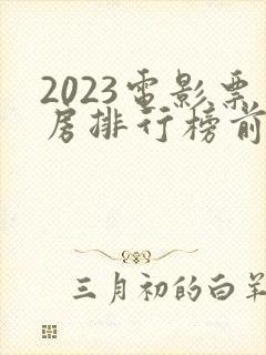 2023电影票房排行榜前十名