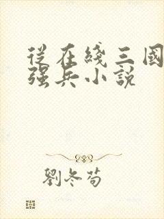 从在线三国第一强兵小说