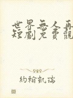 世界无人再似我短剧免费观看