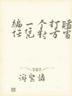 编一个打赌输了任凭对方处置的作文