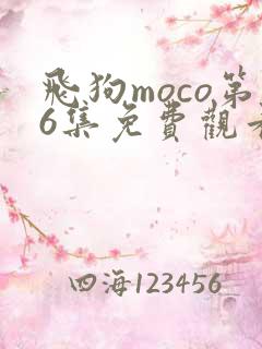 飞狗moco第6集免费观看