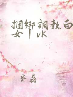 捆绑调教白丝美女丨vk