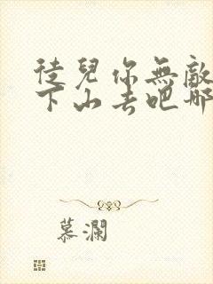 徒儿你无敌了,下山去吧哪里可以阅读