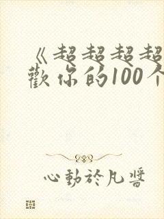 《超超超超超喜欢你的100个女朋友》
