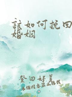 该如何挽回我的婚姻 该如何挽回我的婚姻