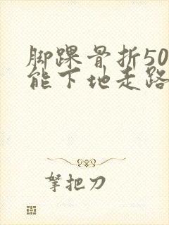 脚踝骨折50天能下地走路吗