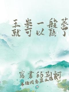 玉米一般蒸多久就可以熟了